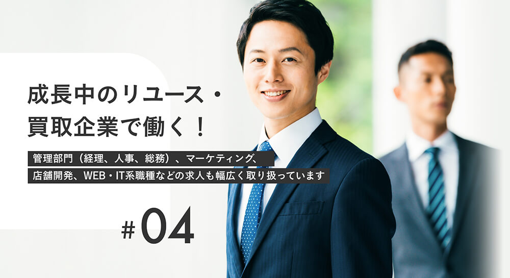 成長中のリユース・買取企業で働く！ 管理部門（経理、人事、総務）、マーケティング、店舗開発、WEB・IT系職種などの求人も幅広く取り扱っています