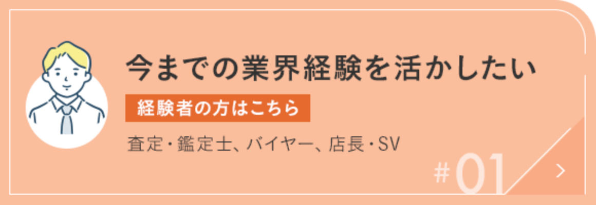 #01 今までの業界経験を活かしたい【経験者の方はこちら】査定・鑑定士、バイヤー、店長・SV