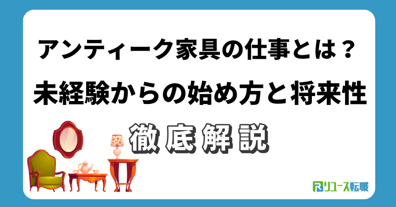 アンティーク家具の仕事とは？未経験からの始め方と将来性
