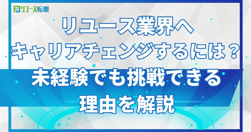 リユース業界へキャリアチェンジするには？未経験でも挑戦できる理由を解説