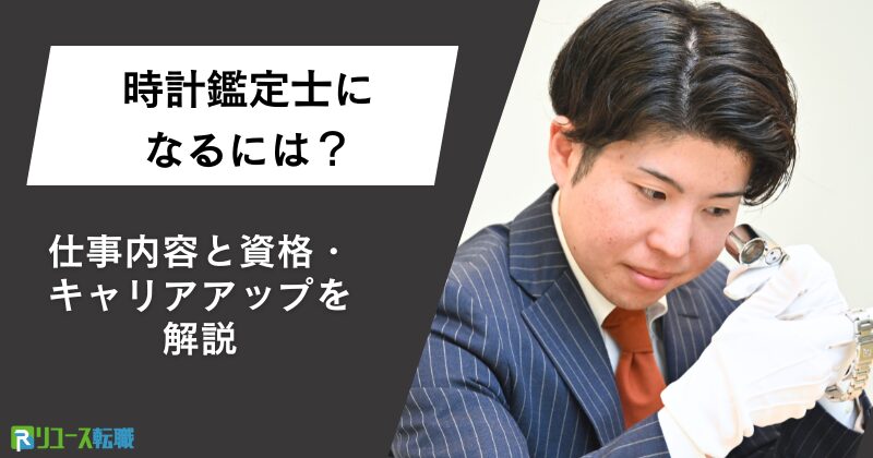 時計鑑定士になるには？仕事内容と資格・キャリアアップを解説