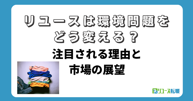 リユースは環境問題をどう変える?注目される理由と市場の展望
