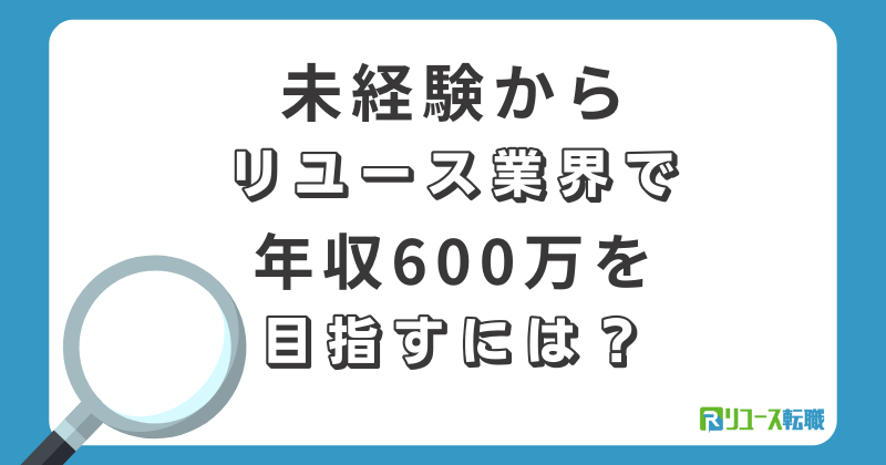 未経験からリユース業界で年収600万を目指すには?