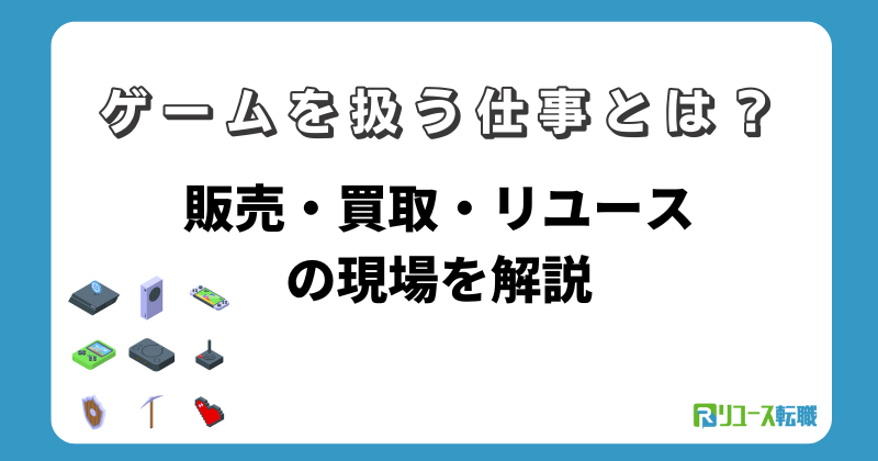 ゲームを扱う仕事とは？販売・買取・リユースの現場を解説
