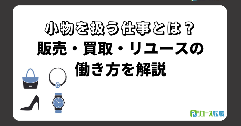 小物を扱う仕事とは？販売・買取・リユースの働き方を解説