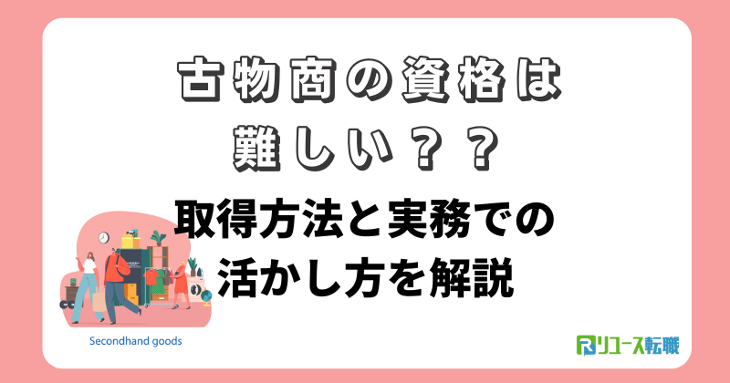 古物商の資格は難しい？取得方法と実務での活かし方を解説