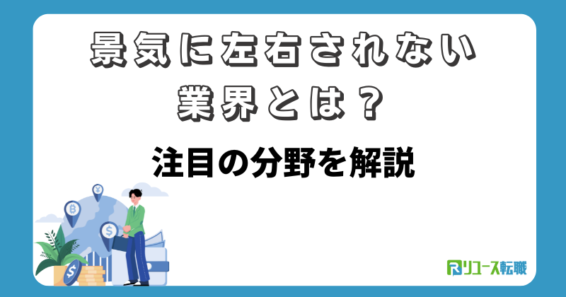 景気に左右されない業界とは?注目の分野を解説